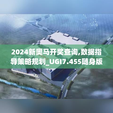 2024新奥马开奖查询,数据指导策略规划_UGI7.455随身版