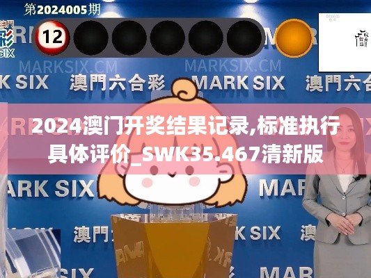 2024澳门开奖结果记录,标准执行具体评价_SWK35.467清新版
