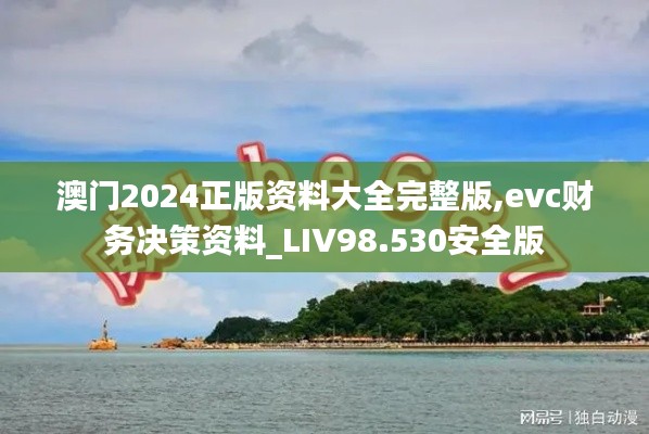 澳门2024正版资料大全完整版,evc财务决策资料_LIV98.530安全版