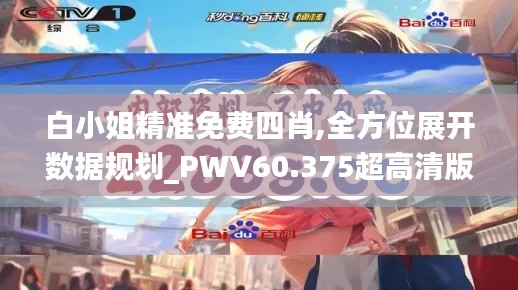 白小姐精准免费四肖,全方位展开数据规划_PWV60.375超高清版