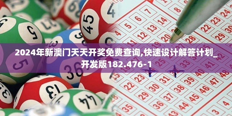 2024年新澳门天天开奖免费查询,快速设计解答计划_开发版182.476-1