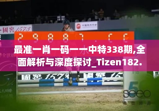 最准一肖一码一一中特338期,全面解析与深度探讨_Tizen182.390-5