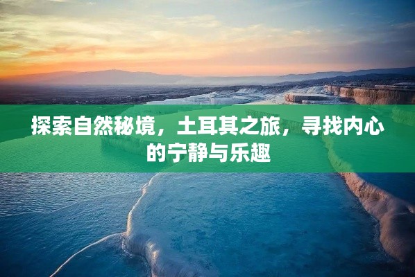 土耳其自然秘境之旅，探寻内心宁静与乐趣的旅程