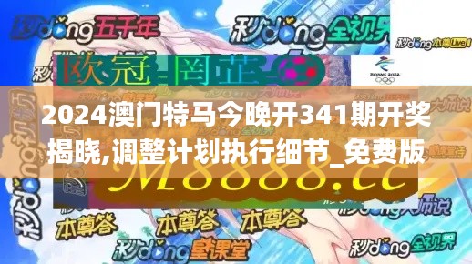 2024澳门特马今晚开341期开奖揭晓,调整计划执行细节_免费版5.399