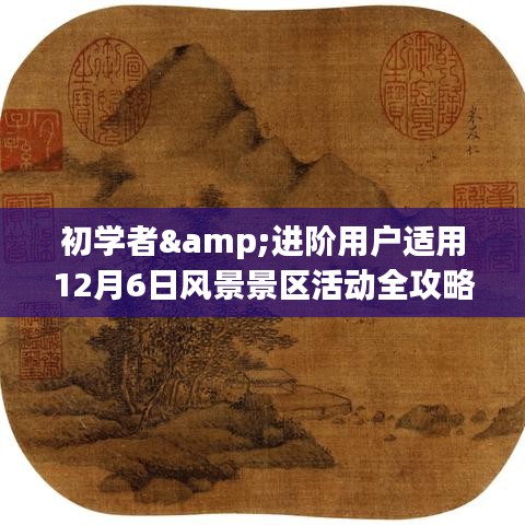 12月6日风景景区全攻略，适合初学者与进阶用户的游玩指南，步步为赢！