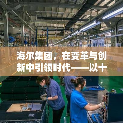海尔集团，变革创新引领时代——最新动态观察视角下的领导力展现