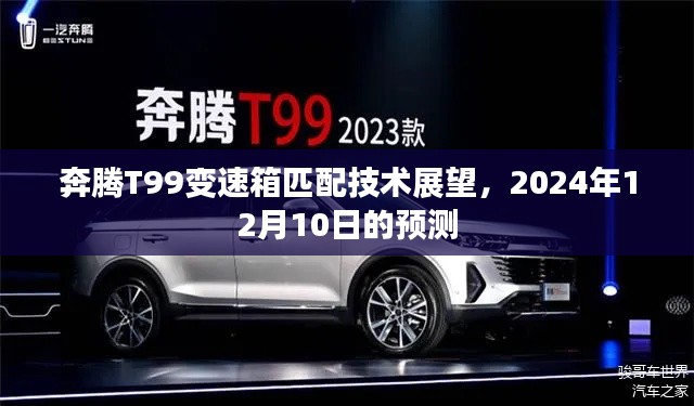 奔腾T99变速箱技术展望，预测至2024年12月的技术匹配趋势