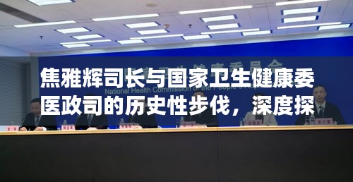 焦雅辉司长与医政司的历史性步伐，深度探析及其影响启示