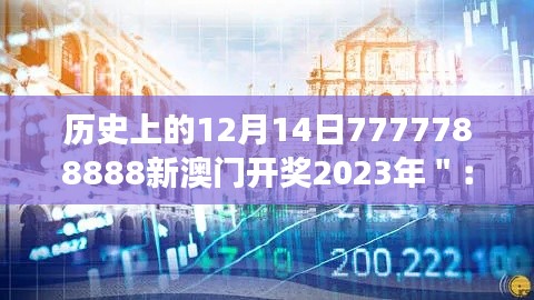 历史上的12月14日7777788888新澳门开奖2023年＂：数字的魅力，澳门开奖的历史见证