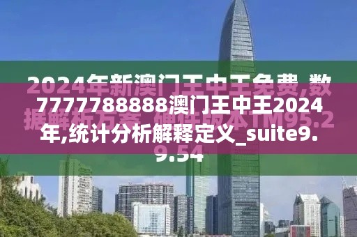 7777788888澳门王中王2024年,统计分析解释定义_suite9.650