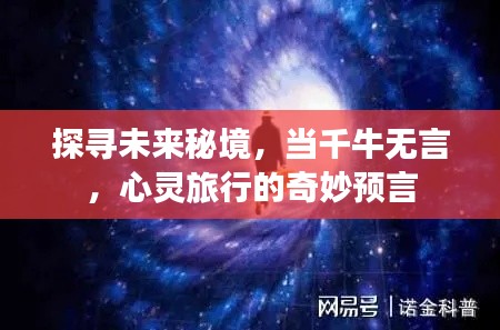 心灵探寻之旅，未来秘境的奇妙预言千牛无言的心灵旅行开启