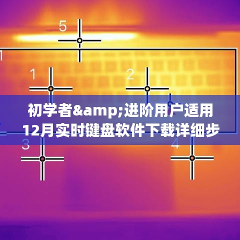 初学者与进阶用户键盘软件下载指南，详细步骤与实时下载指南（十二月版）