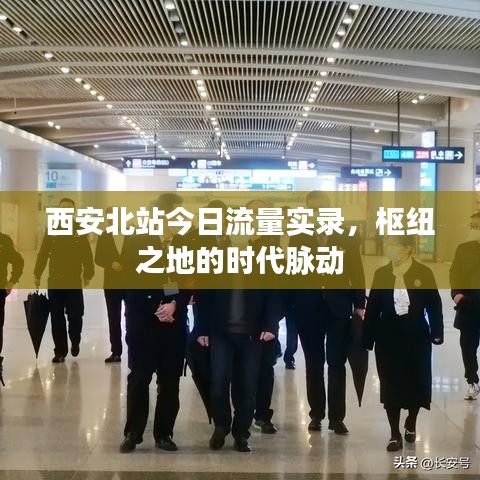 西安北站今日枢纽流量实录，时代脉动见证交通枢纽发展