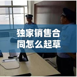 独家销售合同怎么起草，独家经销合同模板 