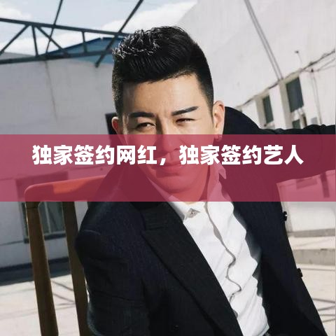独家签约网红，独家签约艺人 