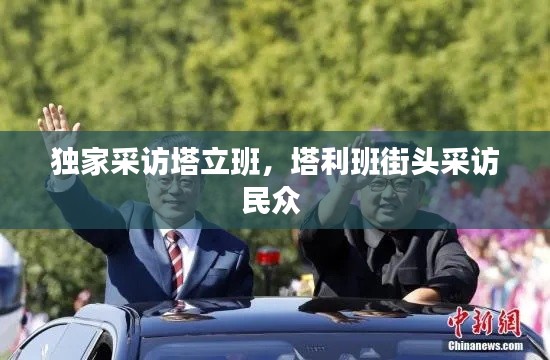 独家采访塔立班，塔利班街头采访民众 