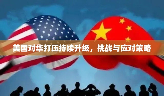 美国对华打压持续升级，挑战与应对策略