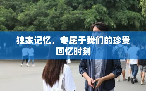 独家记忆，专属于我们的珍贵回忆时刻