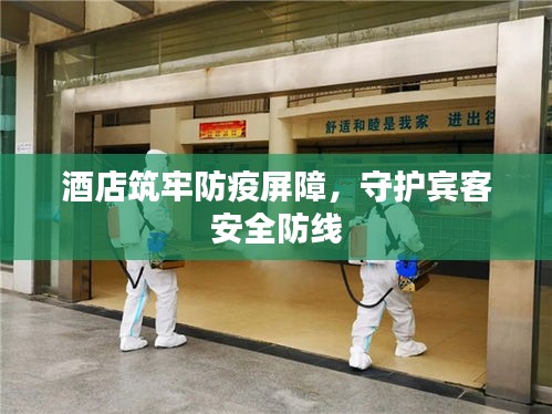 酒店筑牢防疫屏障，守护宾客安全防线