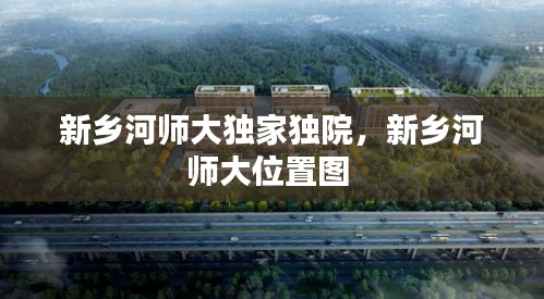 新乡河师大独家独院，新乡河师大位置图 