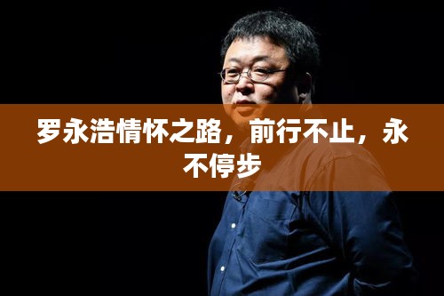 罗永浩情怀之路，前行不止，永不停步