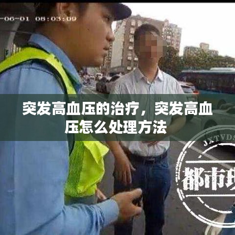 突发高血压的治疗，突发高血压怎么处理方法 