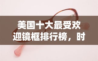 美国十大最受欢迎镜框排行榜，时尚之选一网打尽