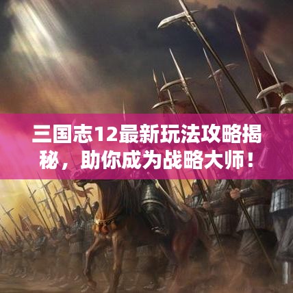 三国志12最新玩法攻略揭秘，助你成为战略大师！