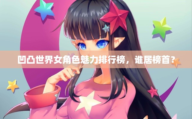 凹凸世界女角色魅力排行榜，谁居榜首？