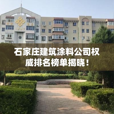 石家庄建筑涂料公司权威排名榜单揭晓！