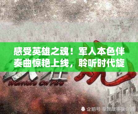 感受英雄之魂！军人本色伴奏曲惊艳上线，聆听时代旋律