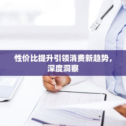 性价比提升引领消费新趋势，深度洞察
