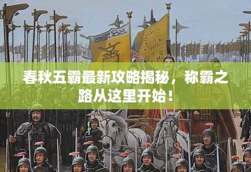 春秋五霸最新攻略揭秘，称霸之路从这里开始！