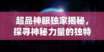 超品神眼独家揭秘，探寻神秘力量的独特视角，揭示未知世界真相
