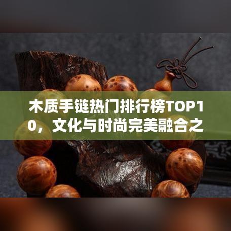 木质手链热门排行榜TOP10，文化与时尚完美融合之选