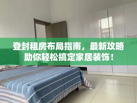 登封租房布局指南，最新攻略助你轻松搞定家居装饰！