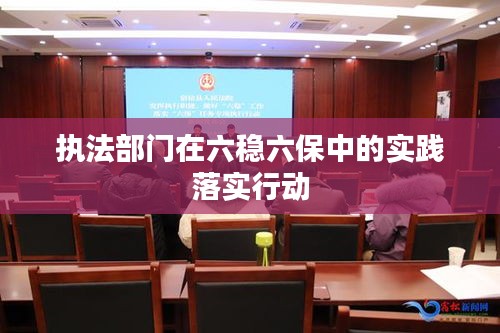 执法部门在六稳六保中的实践落实行动