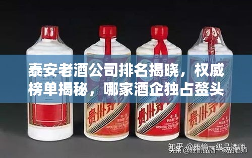 泰安老酒公司排名揭晓，权威榜单揭秘，哪家酒企独占鳌头？
