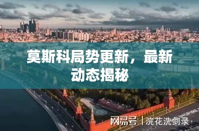 莫斯科局势更新，最新动态揭秘