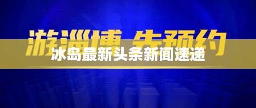 冰岛最新头条新闻速递