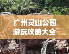 广州灵山公园游玩攻略大全