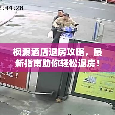 枫渡酒店退房攻略，最新指南助你轻松退房！