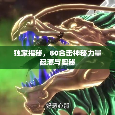 独家揭秘，80合击神秘力量起源与奥秘