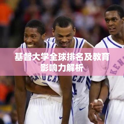 基督大学全球排名及教育影响力解析