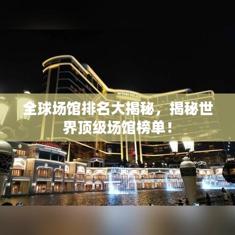 全球场馆排名大揭秘，揭秘世界顶级场馆榜单！