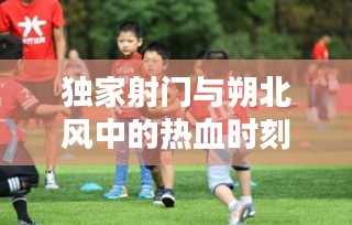 独家射门与朔北风中的热血时刻