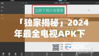 「独家揭秘」2024年最全电视APK下载指南，轻松获取最新应用！