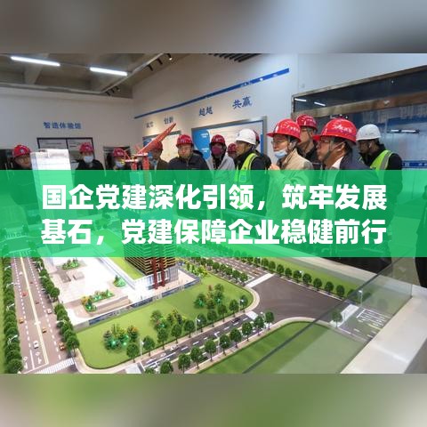 国企党建深化引领，筑牢发展基石，党建保障企业稳健前行