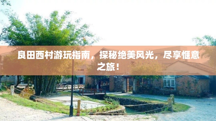 良田西村游玩指南，探秘绝美风光，尽享惬意之旅！
