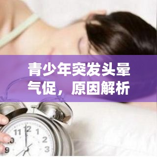 青少年突发头晕气促，原因解析、应对方法与预防建议